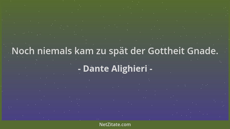 Dante Alighieri - Noch niemals kam zu spät der Gottheit Gnade....