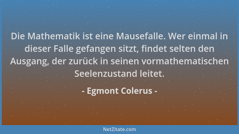 Egmont Colerus - Die Mathematik ist eine Mausefalle. Wer einmal in dieser Falle gefangen sitzt, findet selten den Ausgang,...