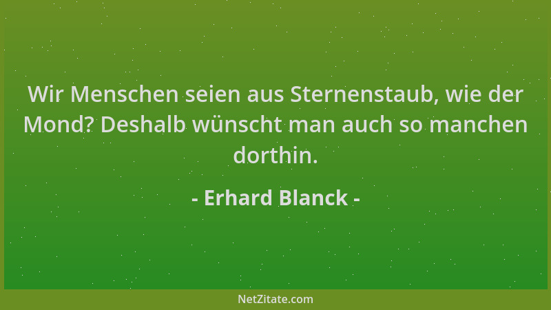 Erhard Blanck - Wir Menschen seien aus Sternenstaub, wie der Mond? Deshalb wünscht man auch so manchen dorthin....