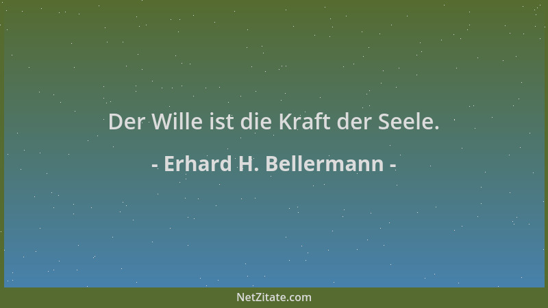 Erhard H. Bellermann - Der Wille ist die Kraft der Seele....