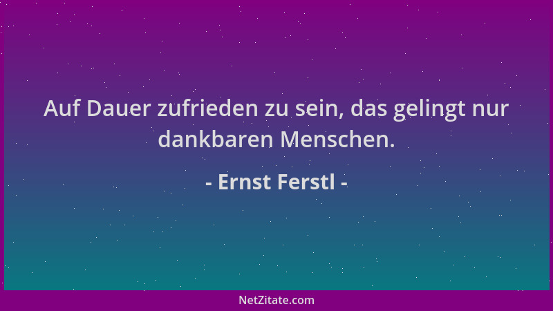 Ernst Ferstl - Auf Dauer zufrieden zu sein, das gelingt nur dankbaren Menschen....