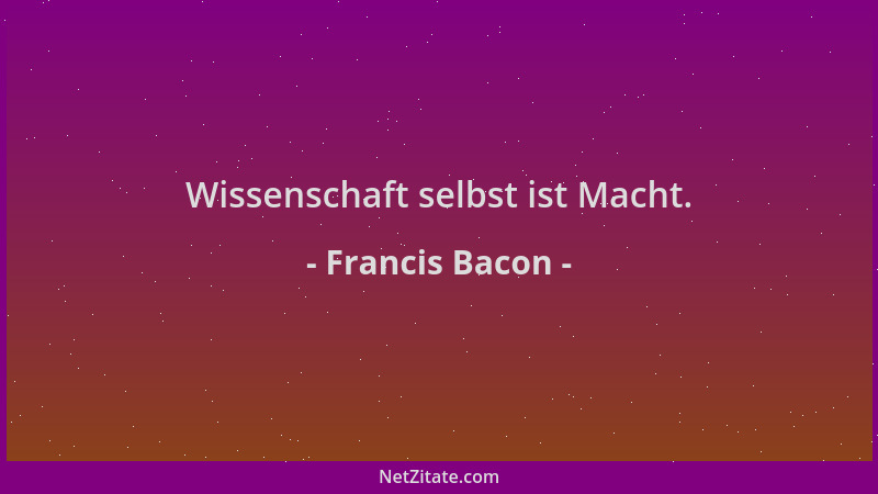 Francis Bacon - Wissenschaft selbst ist Macht....