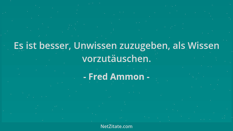 Fred Ammon - Es ist besser, Unwissen zuzugeben, als Wissen vorzutäuschen....