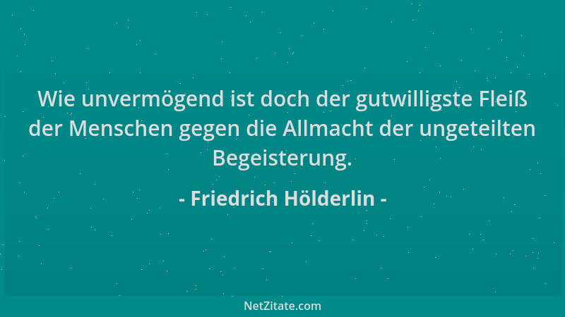 Friedrich Hölderlin - Wie unvermögend ist doch der gutwilligste Fleiß der Menschen gegen die Allmacht der ungeteilten Begei...