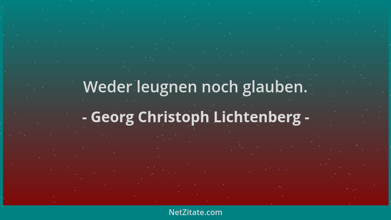 Georg Christoph Lichtenberg - Weder leugnen noch glauben....