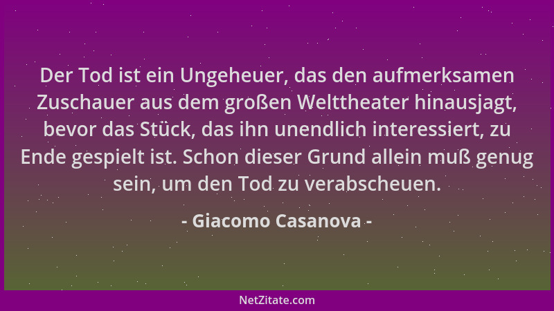 Giacomo Casanova - Der Tod ist ein Ungeheuer, das den aufmerksamen Zuschauer aus dem großen Welttheater hinausjagt, bevor d...