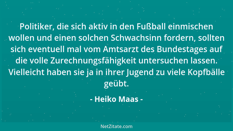 Heiko Maas - Politiker, die sich aktiv in den Fußball einmischen wollen und einen solchen Schwachsinn fordern, sollten sich...