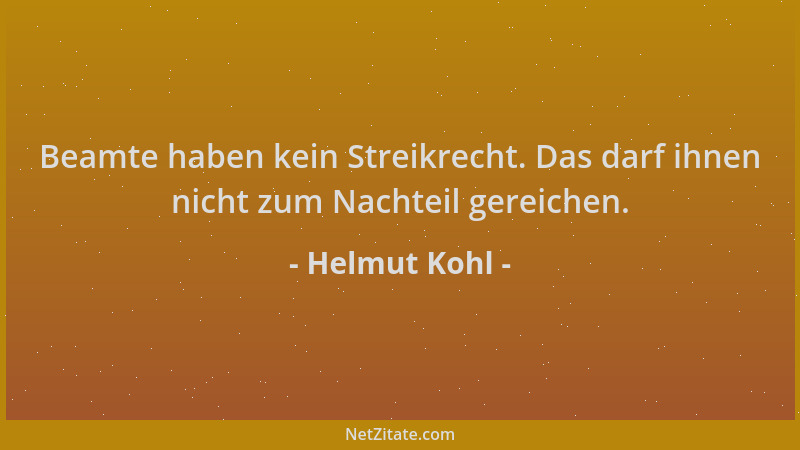 Helmut Kohl - Beamte haben kein Streikrecht. Das darf ihnen nicht zum Nachteil gereichen....