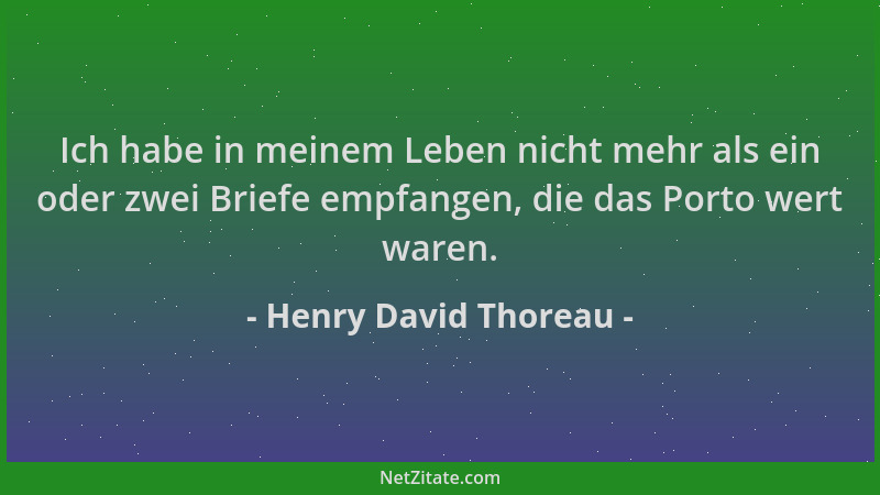 Henry David Thoreau - Ich habe in meinem Leben nicht mehr als ein oder zwei Briefe empfangen, die das Porto wert waren....