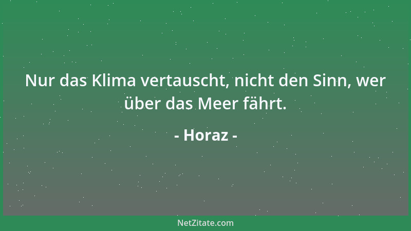 Horaz - Nur das Klima vertauscht, nicht den Sinn, wer über das Meer fährt....