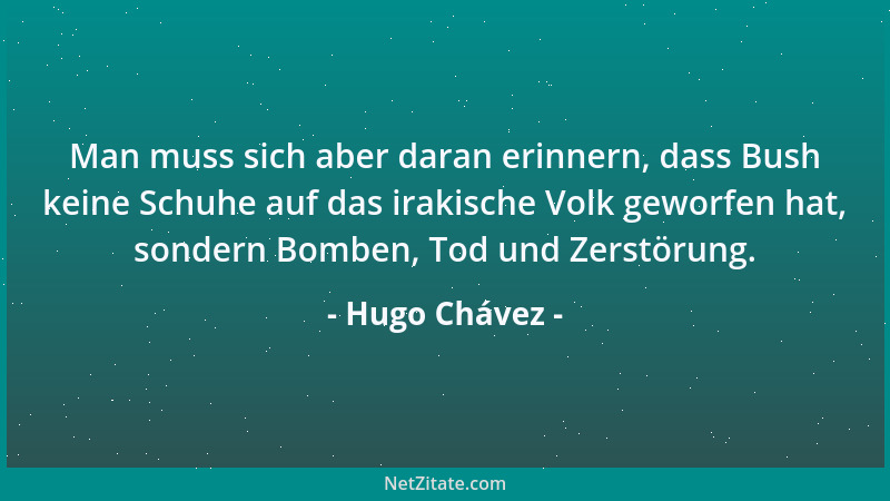 Hugo Chávez - Man muss sich aber daran erinnern, dass Bush keine Schuhe auf das irakische Volk geworfen hat, sondern Bomben...