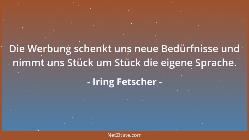 Iring Fetscher - Die Werbung schenkt uns neue Bedürfnisse und nimmt uns Stück um Stück die eigene Sprache....