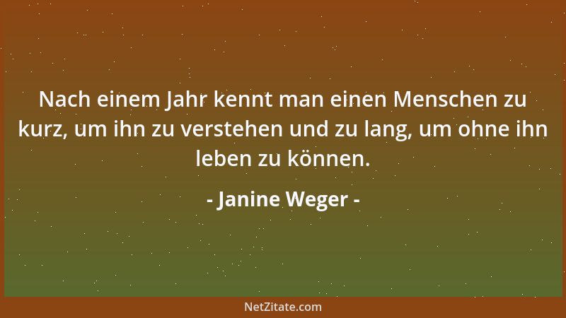 Janine Weger - Nach einem Jahr kennt man einen Menschen zu kurz, um ihn zu verstehen und zu lang, um ohne ihn leben zu könn...