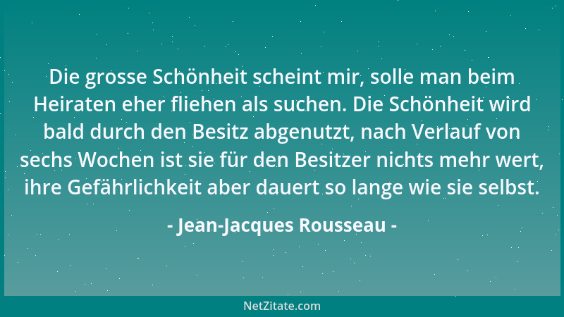 Jean-Jacques Rousseau - Die grosse Schönheit scheint mir, solle man beim Heiraten eher fliehen als suchen. Die Schönheit wi...