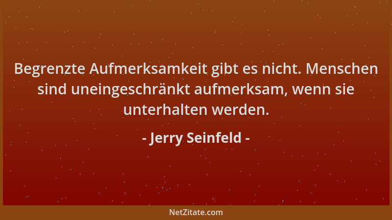 Jerry Seinfeld - Begrenzte Aufmerksamkeit gibt es nicht. Menschen sind uneingeschränkt aufmerksam, wenn sie unterhalten wer...
