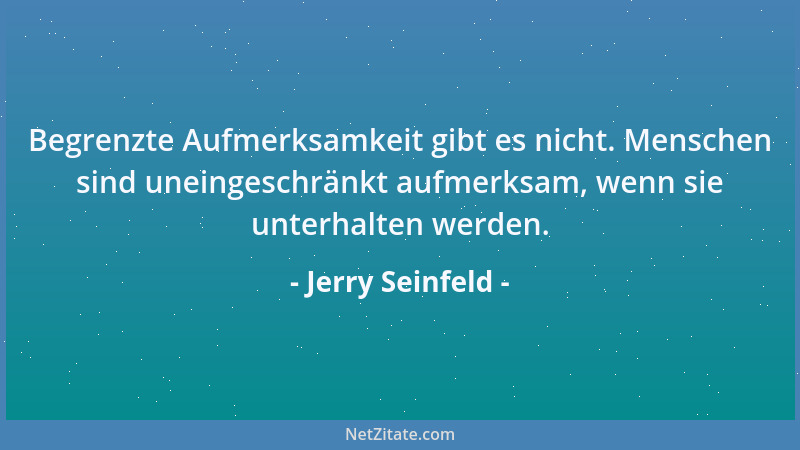 Jerry Seinfeld - Begrenzte Aufmerksamkeit gibt es nicht. Menschen sind uneingeschränkt aufmerksam, wenn sie unterhalten wer...