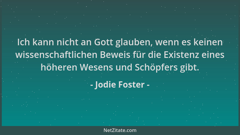 Jodie Foster - Ich kann nicht an Gott glauben, wenn es keinen wissenschaftlichen Beweis für die Existenz eines höheren Wese...