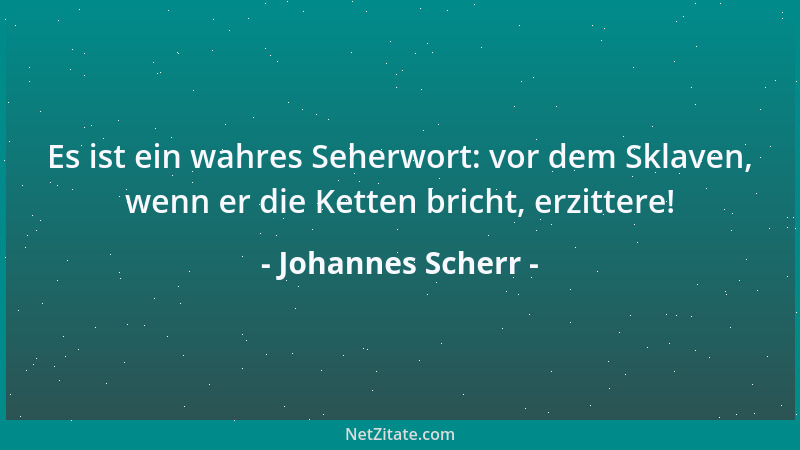 Johannes Scherr - Es ist ein wahres Seherwort: vor dem Sklaven, wenn er die Ketten bricht, erzittere!...