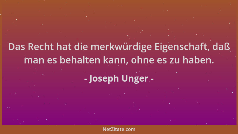 Joseph Unger - Das Recht hat die merkwürdige Eigenschaft, daß man es behalten kann, ohne es zu haben....