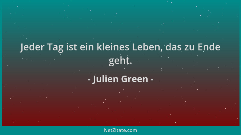 Julien Green - Jeder Tag ist ein kleines Leben, das zu Ende geht....