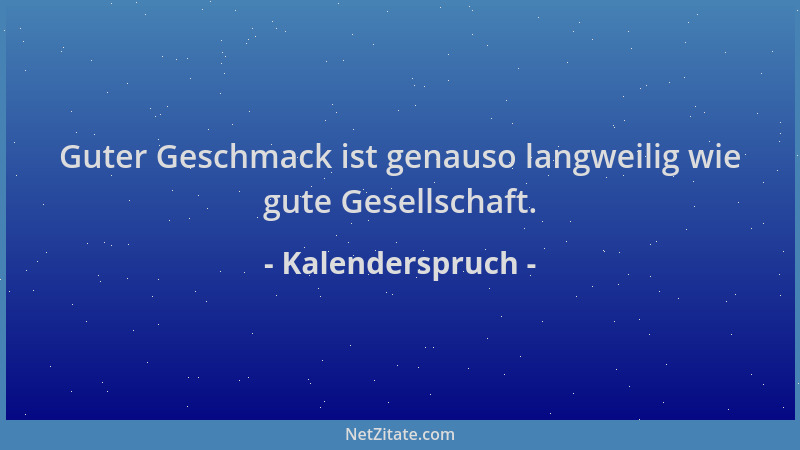Kalenderspruch - Guter Geschmack ist genauso langweilig wie gute Gesellschaft....