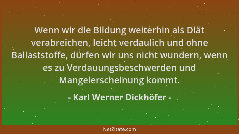Karl Werner Dickhöfer - Wenn wir die Bildung weiterhin als Diät verabreichen, leicht verdaulich und ohne Ballaststoffe, dür...
