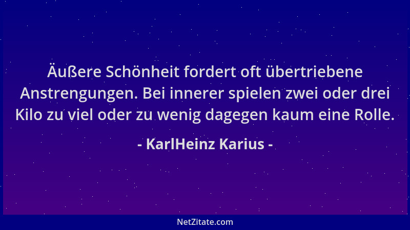 KarlHeinz Karius - Äußere Schönheit fordert oft übertriebene Anstrengungen. Bei innerer spielen zwei oder drei Kilo zu viel...