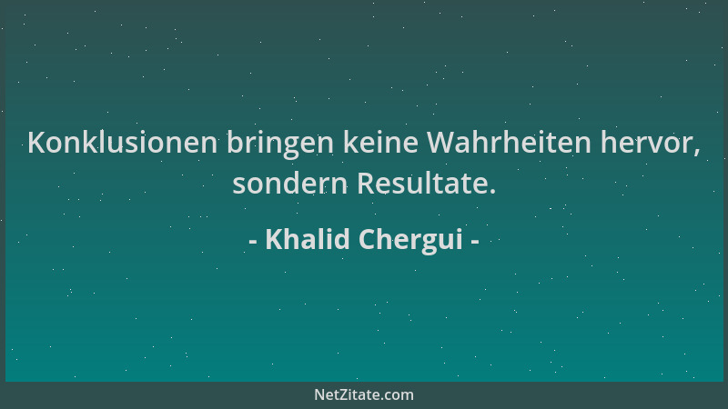 Khalid Chergui - Konklusionen bringen keine Wahrheiten hervor, sondern Resultate....