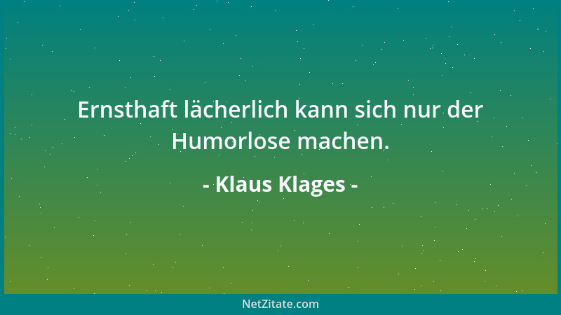Klaus Klages - Ernsthaft lächerlich kann sich nur der Humorlose machen....