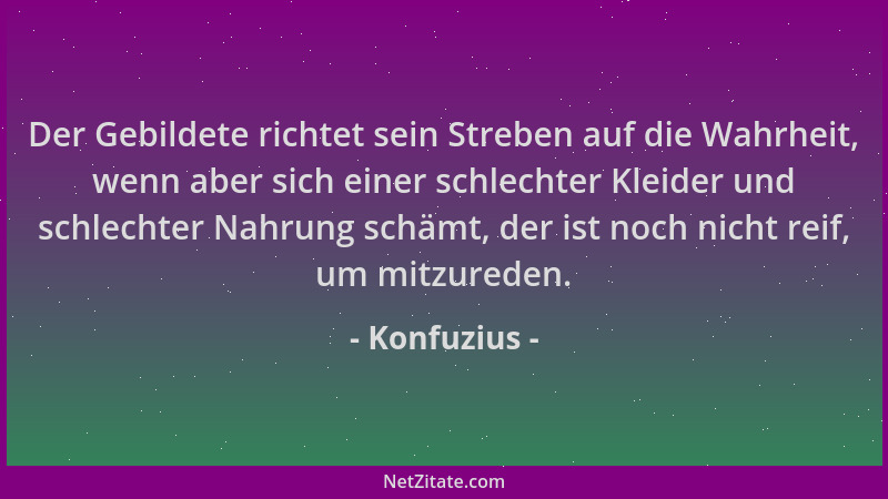 Konfuzius - Der Gebildete richtet sein Streben auf die Wahrheit, wenn aber sich einer schlechter Kleider und schlechter Nah...