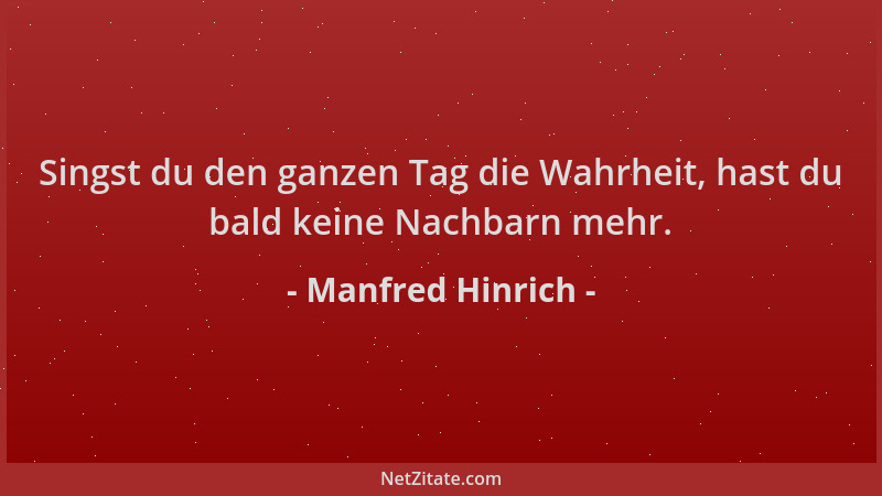 Manfred Hinrich - Singst du den ganzen Tag die Wahrheit, hast du bald keine Nachbarn mehr....