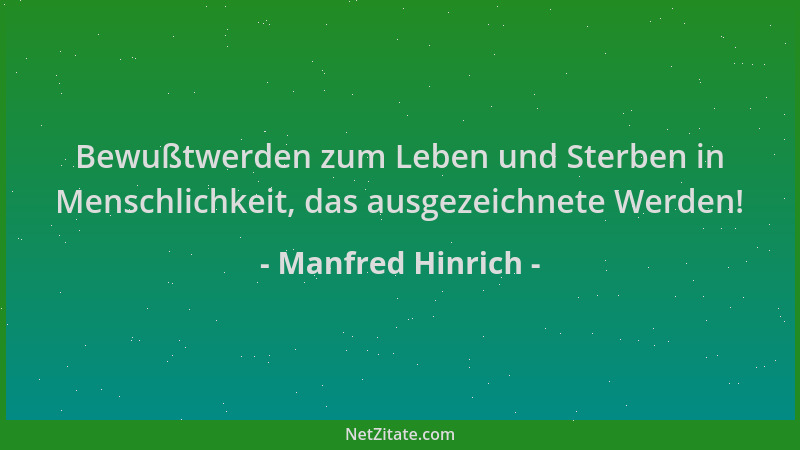Manfred Hinrich - Bewußtwerden zum Leben und Sterben in Menschlichkeit, das ausgezeichnete Werden!...