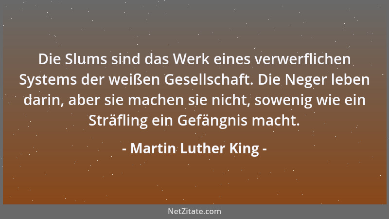 Martin Luther King - Die Slums sind das Werk eines verwerflichen Systems der weißen Gesellschaft. Die Neger leben darin, ab...