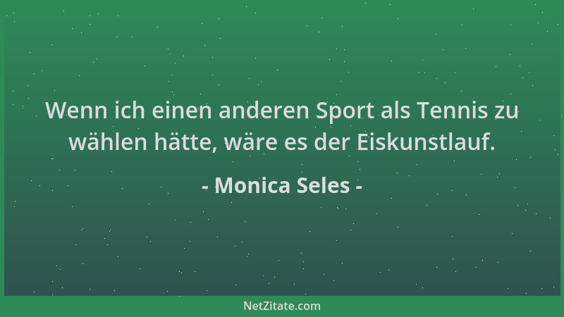 Monica Seles - Wenn ich einen anderen Sport als Tennis zu wählen hätte, wäre es der Eiskunstlauf....