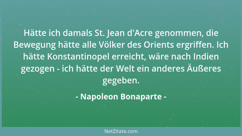 Napoleon Bonaparte - Hätte ich damals St. Jean d 'Acre genommen, die Bewegung hätte alle Völker des Orients ergriffen. Ich h...