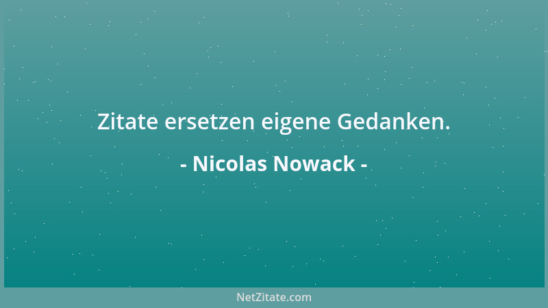 Nicolas Nowack - Zitate ersetzen eigene Gedanken....