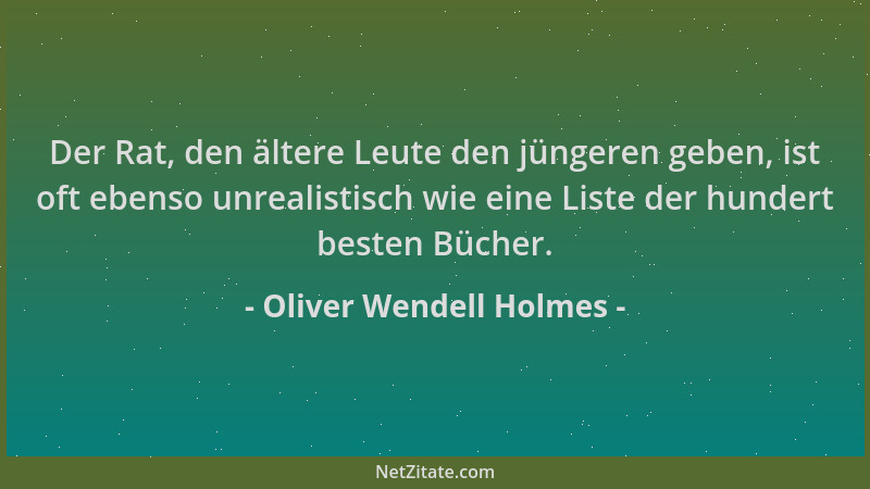 Oliver Wendell Holmes - Der Rat, den ältere Leute den jüngeren geben, ist oft ebenso unrealistisch wie eine Liste der hunde...