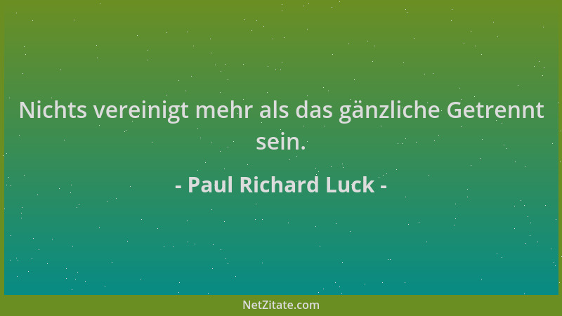 Paul Richard Luck - Nichts vereinigt mehr als das gänzliche Getrennt sein....