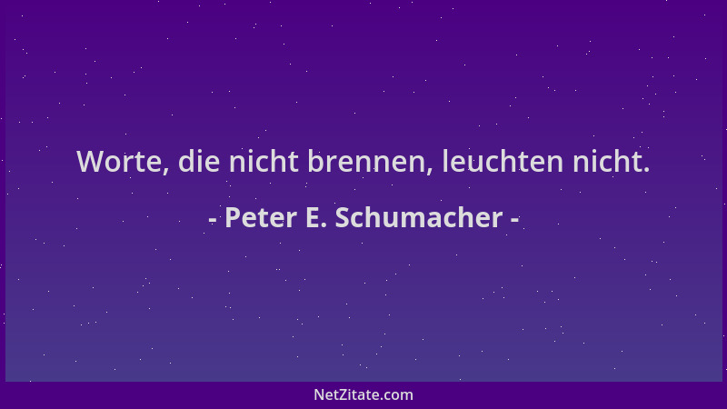 Peter E. Schumacher - Worte, die nicht brennen, leuchten nicht....