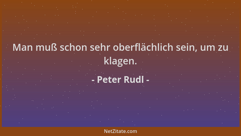 Peter Rudl - Man muß schon sehr oberflächlich sein, um zu klagen....