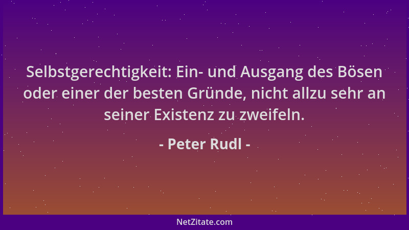 Peter Rudl - Selbstgerechtigkeit: Ein- und Ausgang des Bösen oder einer der besten Gründe, nicht allzu sehr an seiner Exist...
