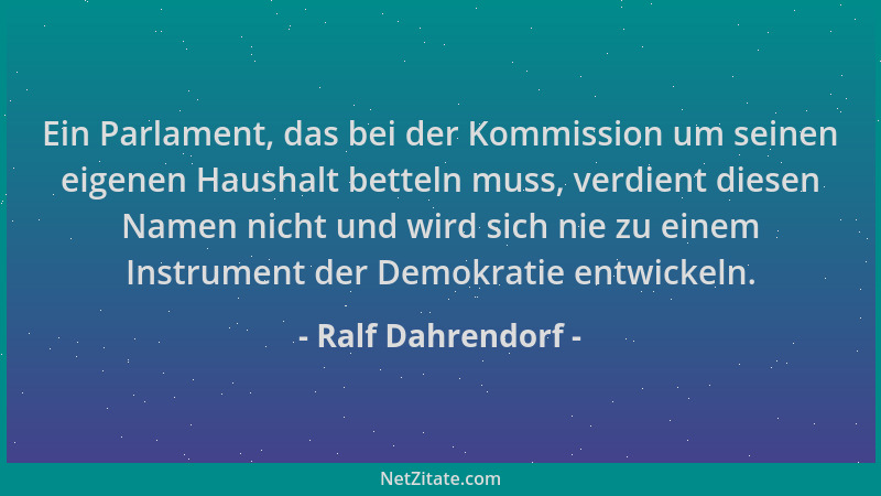 Ralf Dahrendorf - Ein Parlament, das bei der Kommission um seinen eigenen Haushalt betteln muss, verdient diesen Namen nich...
