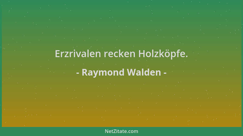 Raymond Walden - Erzrivalen recken Holzköpfe....