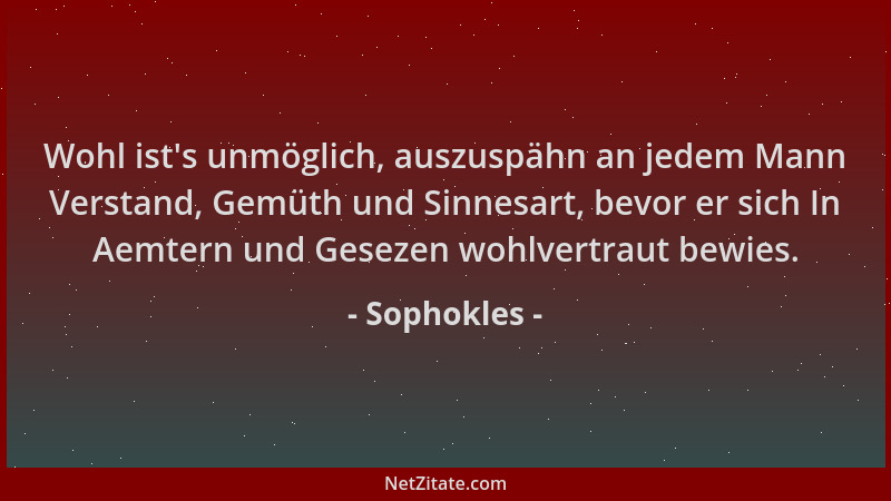 Sophokles - Wohl ist 's unmöglich, auszuspähn an jedem Mann Verstand, Gemüth und Sinnesart, bevor er sich In Aemtern und Ges...