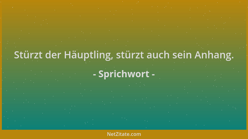 Sprichwort - Stürzt der Häuptling, stürzt auch sein Anhang....