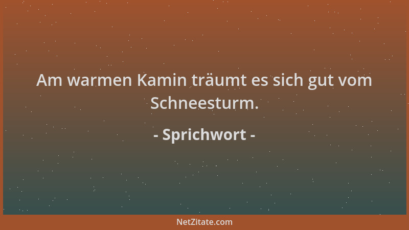Sprichwort - Am warmen Kamin träumt es sich gut vom Schneesturm....