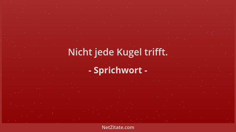 Sprichwort - Nicht jede Kugel trifft....