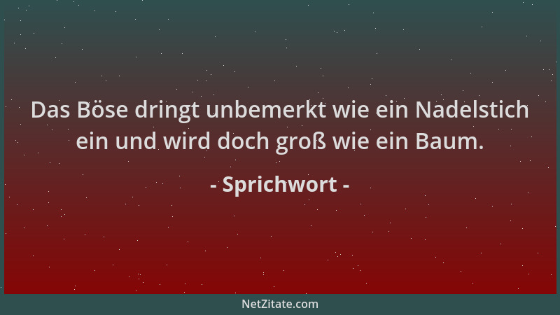 Sprichwort - Das Böse dringt unbemerkt wie ein Nadelstich ein und wird doch groß wie ein Baum....
