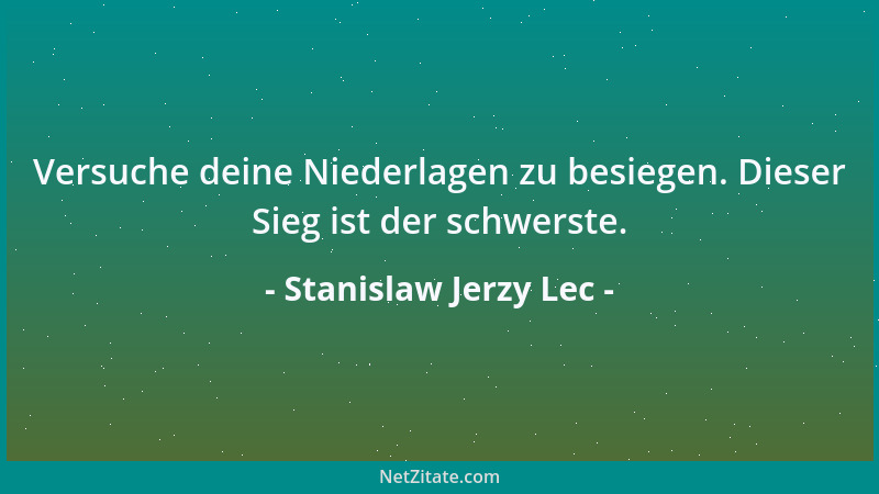 Stanislaw Jerzy Lec - Versuche deine Niederlagen zu besiegen. Dieser Sieg ist der schwerste....
