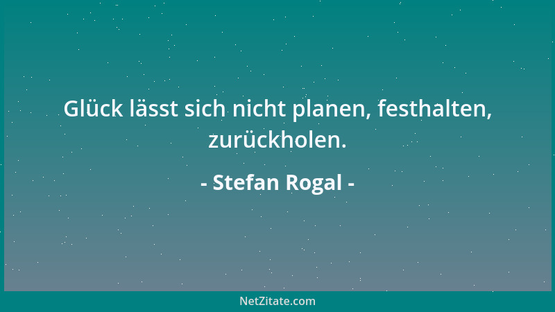 Stefan Rogal - Glück lässt sich nicht planen, festhalten, zurückholen....